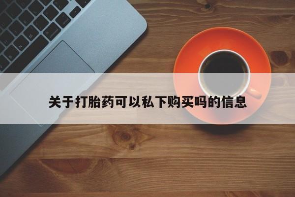 哪里有私人打胎药可以卖关于打胎药可以私下购买吗的信息