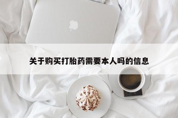 哪里有私人打胎药可以卖关于购买打胎药需要本人吗的信息