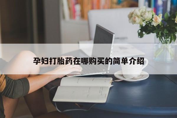 哪里有私人打胎药可以卖孕妇打胎药在哪购买的简单介绍