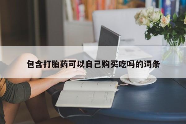 哪里有私人打胎药可以卖包含打胎药可以自己购买吃吗的词条