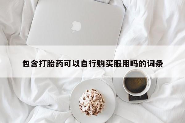 哪里有私人打胎药可以卖包含打胎药可以自行购买服用吗的词条