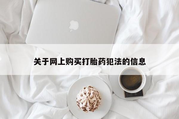 哪里有私人打胎药可以卖关于网上购买打胎药犯法的信息
