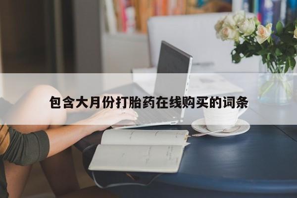 哪里有私人打胎药可以卖包含大月份打胎药在线购买的词条