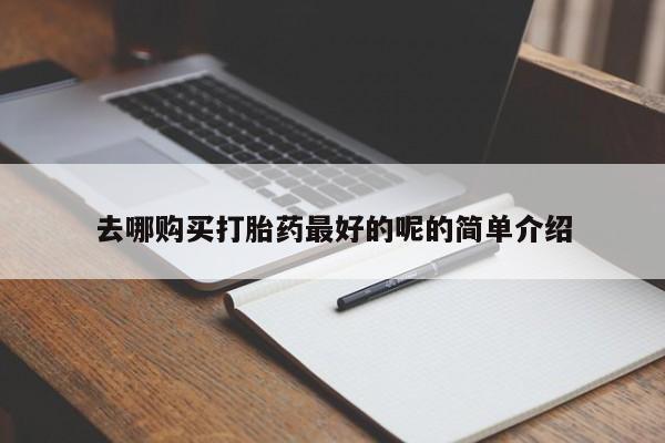 哪里有私人打胎药可以卖去哪购买打胎药最好的呢的简单介绍