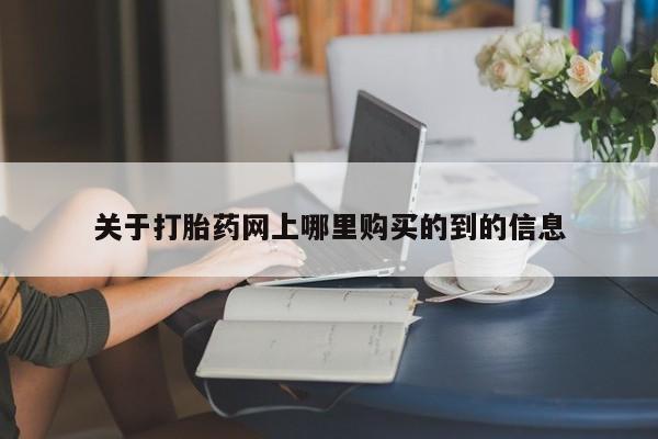 哪里有私人打胎药可以卖关于打胎药网上哪里购买的到的信息