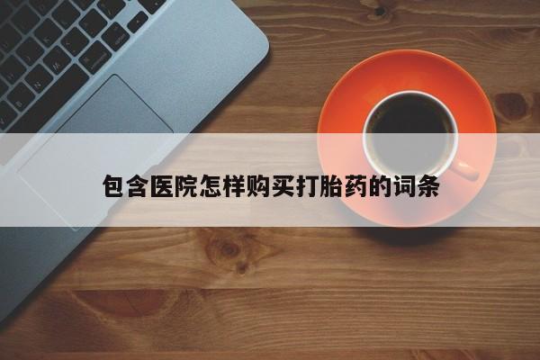 哪里有私人打胎药可以卖包含医院怎样购买打胎药的词条