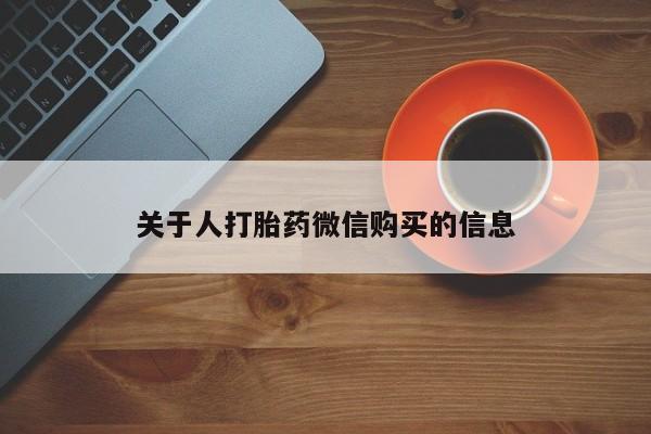 哪里有私人打胎药可以卖关于人打胎药微信购买的信息