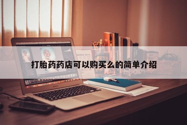 哪里有私人打胎药可以卖打胎药药店可以购买么的简单介绍