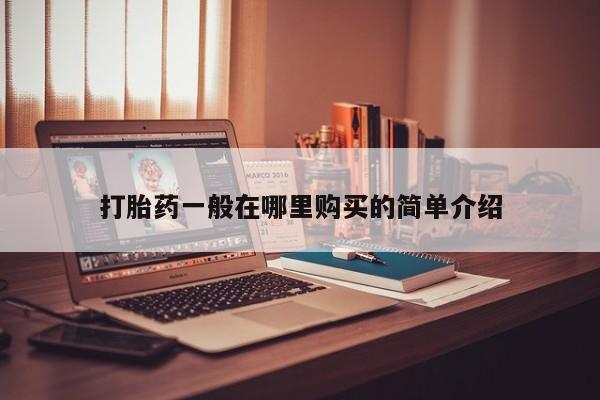 哪里有私人打胎药可以卖打胎药一般在哪里购买的简单介绍