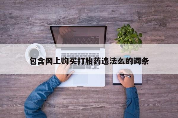 哪里有私人打胎药可以卖包含网上购买打胎药违法么的词条